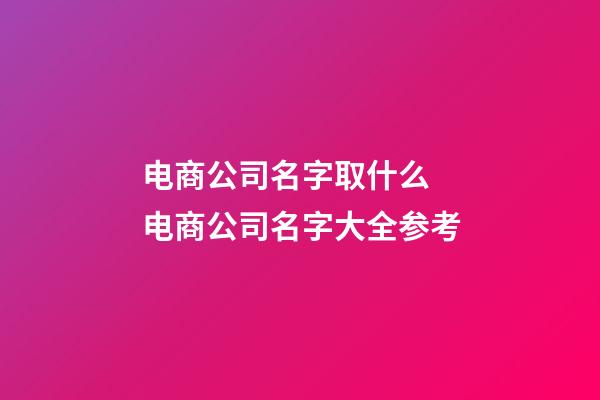电商公司名字取什么 电商公司名字大全参考-第1张-公司起名-玄机派